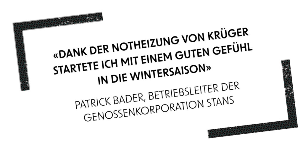 "Dank der Notheizung von Krüger startete ich mit einem guten Gefühl in die Wintersaison" Patrick Bader, Betriebsleiter der Genossenkorporation Stans