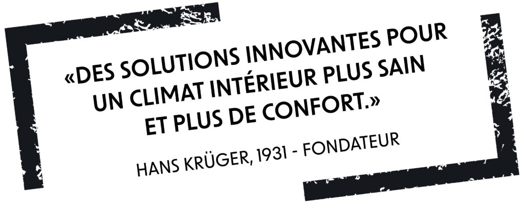 «Des solutions innovantes pour un climat intérieur plus sain et plus de confort.» Hans Krüger, 1931 - fondateur